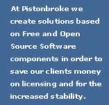 At Pistonbroke we create solutions based on Free and Open Source Software components in order to save our clients money on licensing and for the increased stability.